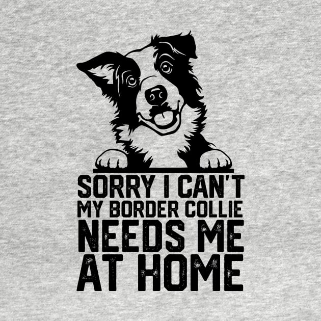 funny sorry i can't my border collie needs me at home by spantshirt